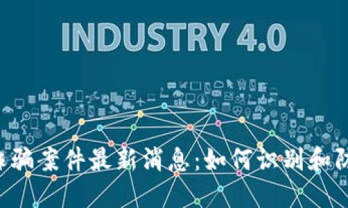 西昌区块链诈骗案件最新消息：如何识别和防范诈骗行为?