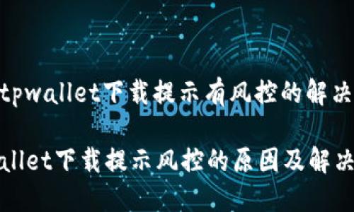 关于tpwallet下载提示有风控的解决方案

TPWallet下载提示风控的原因及解决方案