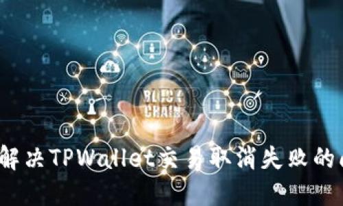 如何解决TPWallet交易取消失败的问题？