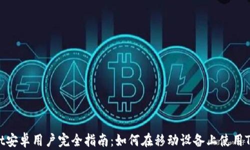 
TPWallet安卓用户完全指南：如何在移动设备上使用TPWallet