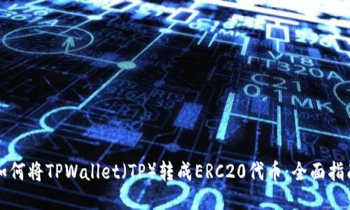 如何将TPWallet（TP）转成ERC20代币：全面指南
