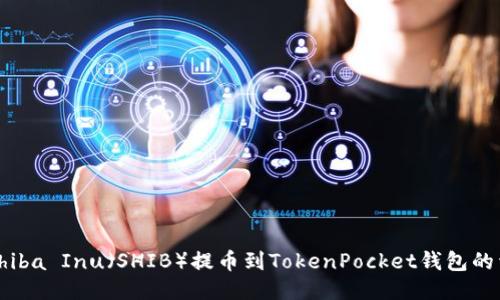 如何将Shiba Inu（SHIB）提币到TokenPocket钱包的详细指南