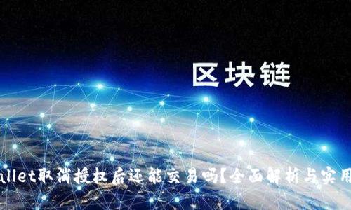 TPWallet取消授权后还能交易吗？全面解析与实用指南