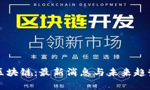 恋上区块链：最新消息与未来趋势分析