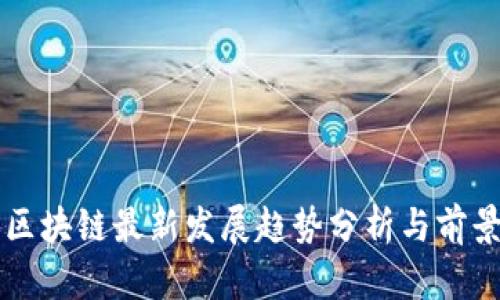河北区块链最新发展趋势分析与前景展望
