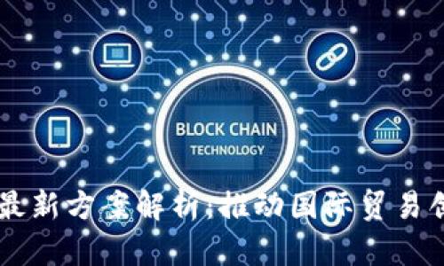 自贸港区块链最新方案解析：推动国际贸易创新与效率提升