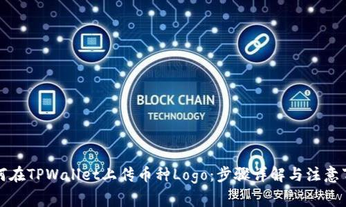 如何在TPWallet上传币种Logo：步骤详解与注意事项