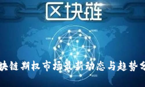 区块链期权市场最新动态与趋势分析