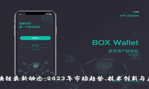 密安区块链最新动态：2023年市场趋势、技术创新与未来展望