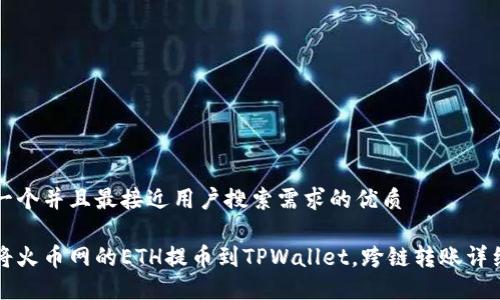 思考一个并且最接近用户搜索需求的优质

如何将火币网的ETH提币到TPWallet，跨链转账详细指南
