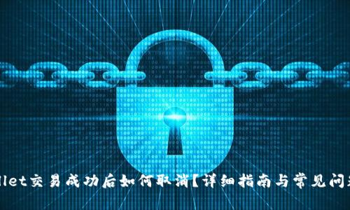TPWallet交易成功后如何取消？详细指南与常见问题解析