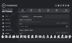 香港区块链新政策最新动态与未来发展趋势