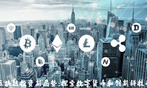 
美国区块链投资新局势：探索数字货币和创新科技的未来