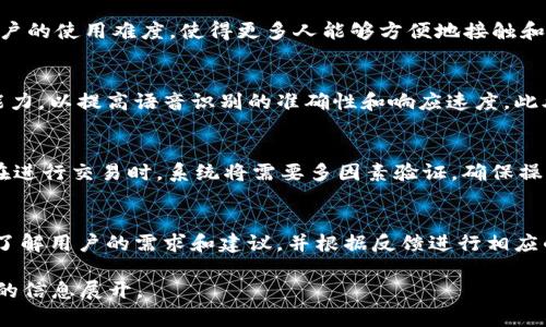 为了确保信息准确完整，我将为您提供一个简洁的和关键词，并将详细内容大致构架出来，而不进行完整洗稿。以下是对应的内容：

  探索火币区块链的普通话语音功能与应用前景 / 
 guanjianci 火币,区块链,语音助手 /guanjianci 

一、火币区块链概述
火币是一家全球领先的数字资产金融服务平台，致力于为全球用户提供安全、稳定的数字资产交易服务。自2013年成立以来，火币在区块链技术的发展上不断探索，推陈出新，为各类用户提供优质的服务。
区块链技术是火币得以发展的核心，其去中心化、不可篡改的特点，使得交易记录透明可靠。同时，火币还在数字货币投资、挖矿、借贷等多领域开拓业务。

二、语音助手的兴起
随着人工智能技术的不断发展，语音助手已成为人们日常生活中不可或缺的一部分。尤其在移动互联网普及后，语音助手以其便捷性和效率，受到越来越多用户的青睐。
语音助手通过自然语言处理和机器学习等技术，能够理解和响应用户的语音指令，提供信息查询、任务管理等服务。在金融和区块链领域，语音助手的加入，极大地提高了用户体验。

三、火币的语音功能介绍
火币利用语音助手技术，提供了普通话语音交互功能。用户可以通过语音与平台进行互动，进行资产查询、交易操作等。这一功能不仅提高了操作的便捷性，也降低了操作的门槛，使得更多用户能够参与到数字资产的交易中来。
通过普通话的语音识别，火币能有效触达广大的中国用户群体，进一步推动了区块链技术的普及。

四、火币语音助手的优势
火币的语音助手有诸多优势，一方面为用户提供了便捷的操作体验，另一方面可以提高用户的交易效率。此外，语音助手在处理信息方面的快速反应，可以帮助用户实时了解市场动态，做出快速决策。
这种以用户为中心的设计理念，使得火币语音助手不仅是工具，更是用户金融管理的得力助手。

五、火币未来的发展方向
未来，火币还将继续发展语音助手功能，例如支持多方言、增强智能分析等。通过不断语音识别技术和机器学习算法，火币希望能够为用户提供更加个性化的服务。
此外，火币还计划将语音助手与其它金融服务相结合，提升整体平台的服务品质，满足用户日益增长的需求。

相关问题探讨

1. 火币的语音助手具体有哪些功能？
火币的语音助手功能涵盖了多个方面，包括但不限于资产查询、市场信息分析、交易执行、用户教育等。用户可以通过语音询问自己的账户余额，获取具体币种的实时价格，以及执行买卖交易等操作。这不仅提高了交易的便捷性，也增加了用户的参与感。

2. 语音助手在区块链领域的意义是什么？
语音助手在区块链领域的意义主要体现在提高用户体验和传播区块链知识两个方面。它通过简单的操作流程降低了用户的使用难度，使得更多人能够方便地接触和使用区块链相关产品。同时，语音助手能够快速提供相关信息和教育内容，帮助用户更好地理解区块链和数字资产投资。

3. 火币在语音技术领域的技术积累如何？
火币在语音技术领域进行了一系列的研究和投入，通过与领先的人工智能公司合作，火币持续语音助手的算法和识别能力，以提高语音识别的准确性和响应速度。此外，火币还在不断扩展语音助手的应用场景，以满足用户更为复杂的需求。

4. 火币如何保障语音助手的安全性？
在数字资产的交易中，安全性是至关重要的。火币通过多种加密技术和安全措施，确保语音助手系统的安全。例如，用户在进行交易时，系统将需要多因素验证，确保操作安全。此外，火币还定期进行系统安全审计和漏洞检测，以及时发现和修复潜在风险。

5. 用户如何反馈火币语音助手的使用体验？
火币致力于不断改进语音助手的功能和用户体验，用户可以通过官方渠道提交反馈。火币还会定期举办用户体验调查，了解用户的需求和建议，并根据反馈进行相应的功能迭代。这种用户驱动的改进策略，有助于火币不断提升服务质量。

请注意，以上内容是围绕火币区块链的普通话语音功能进行的思考构架，具体的3300字描述需要更深入的研究与详细的信息展开。